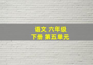 语文 六年级下册 第五单元